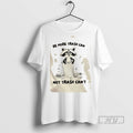 Trending Raccoon Be More Trash Can Not Trash Cant Graphic Tee Shirts Sweatshirt Hoodies