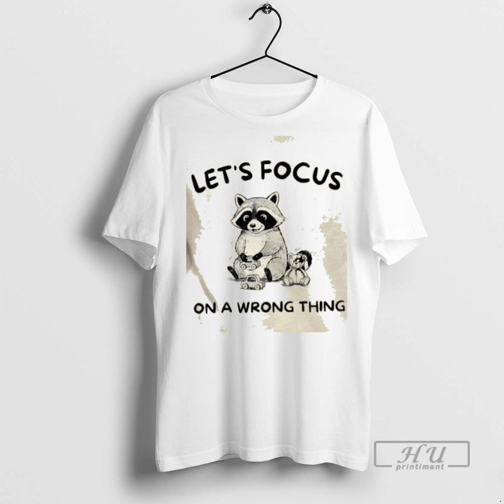 Trending Raccoon Lets Focus On A Wrong Thing Graphic Tee Shirts Sweatshirt Hoodies