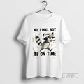 Trending Raccoon No I Will Not Be On Time Graphic Tee Shirts Sweatshirt Hoodies