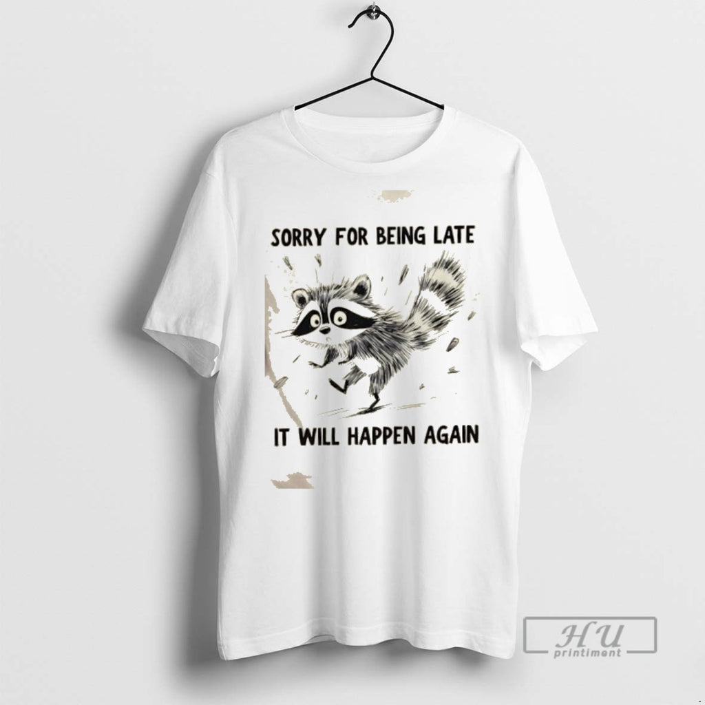 Trending Raccoon Sorry For Being Late It Will Happen Again Graphic Tee Shirts Sweatshirt Hoodies