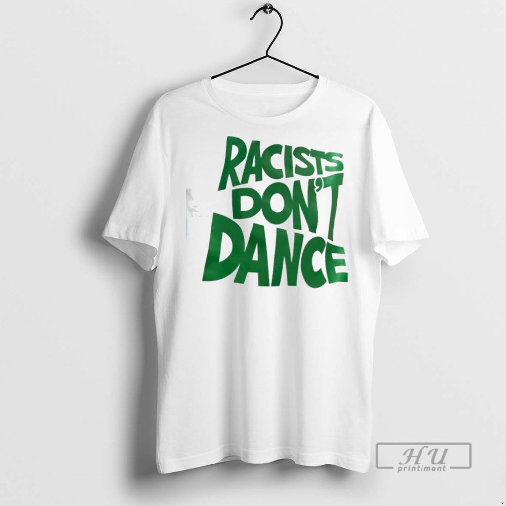 Trending Racists Dont Dance T Shirts Sweatshirt Hoodies