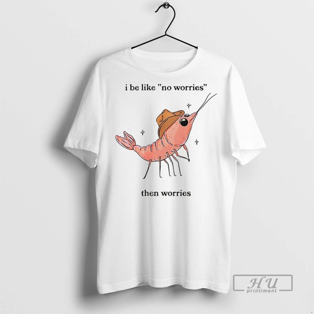 Trending Shrimp I Be Like No Worries Then Worries Cartoon T Shirt