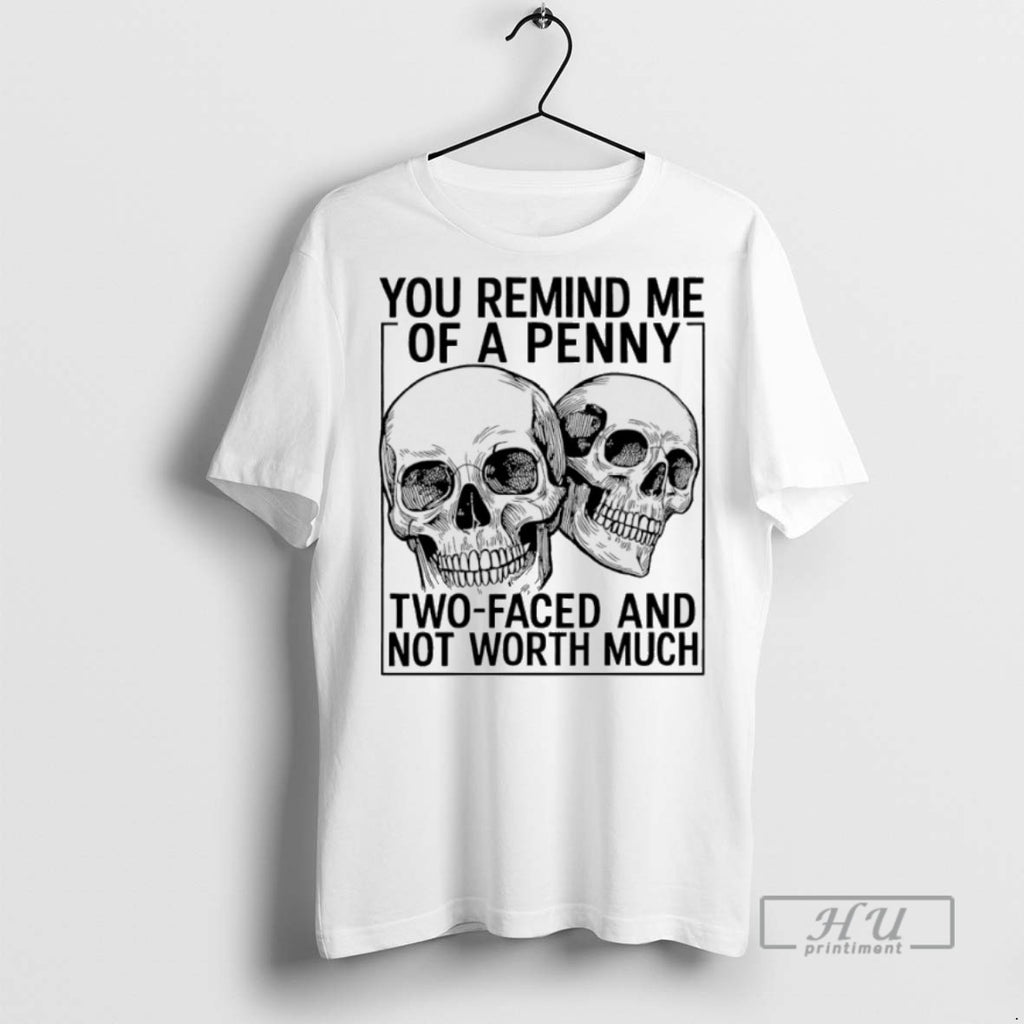 Trending Skull You Remind Me Of A Penny Two Faced And Not Worth Much