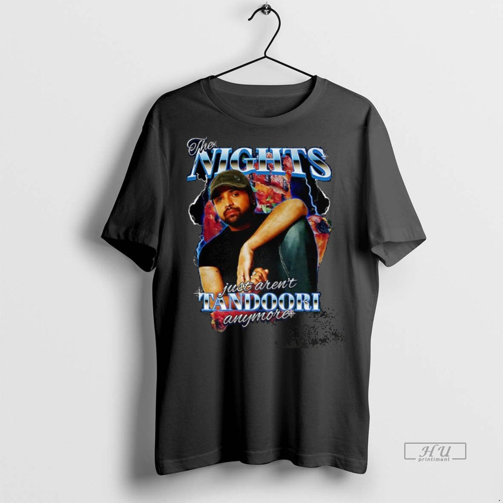 Trending The Nights Just Arent Tandoori Anymore Tee Shirt Sweater