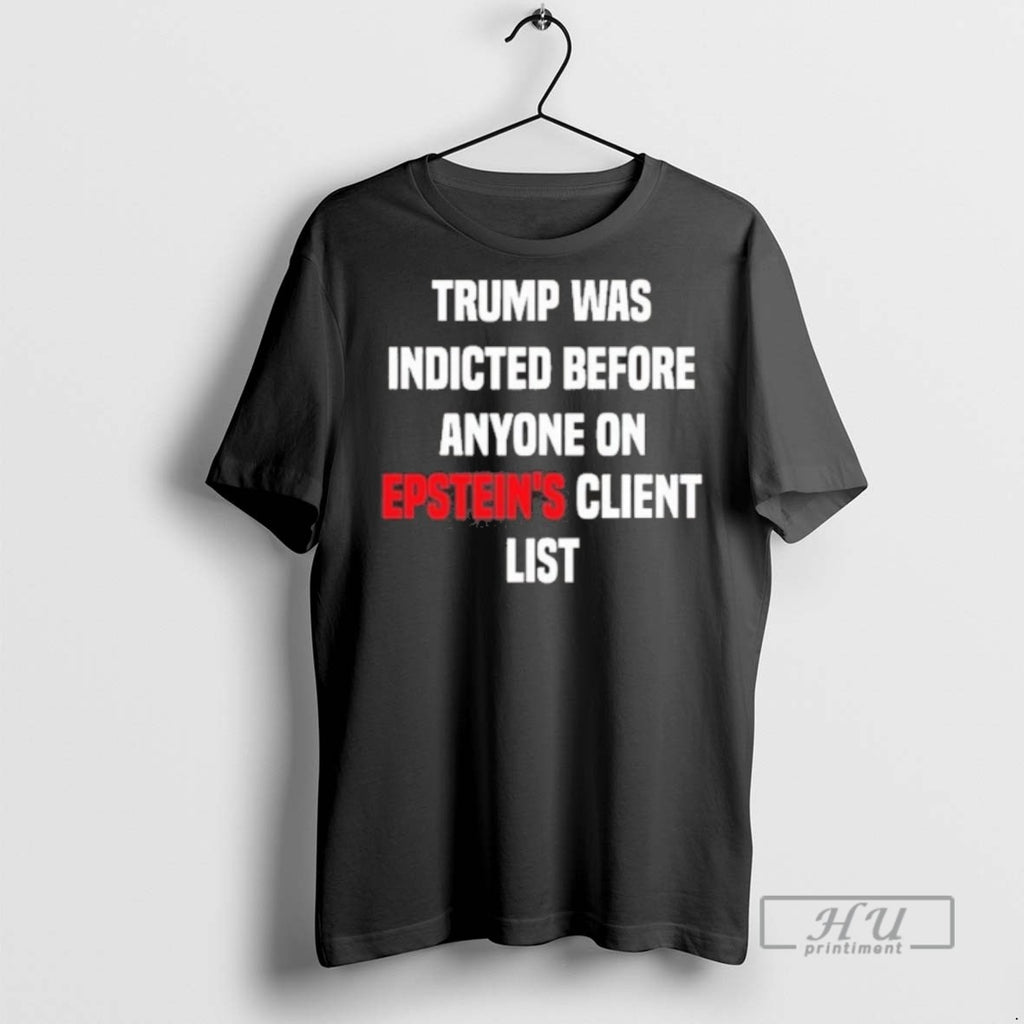 Trending Trump Was Indicted Before Anyone On Epsteins Client List Graphic Tee Shirts Sweatshirt Hoodies