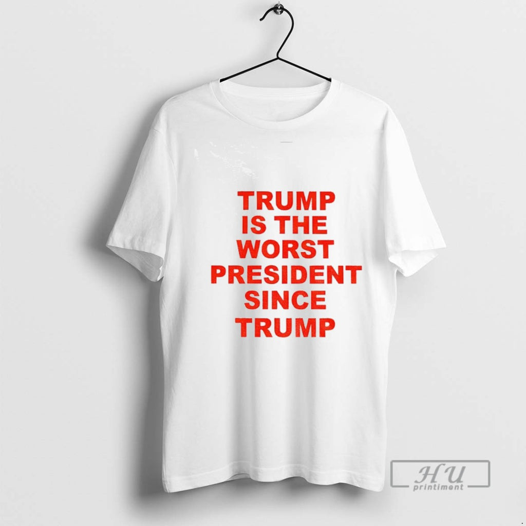 Trending Trump Is The Worst President Since Trump Political Graphic Tee Shirt Sweatshirt Hoodies