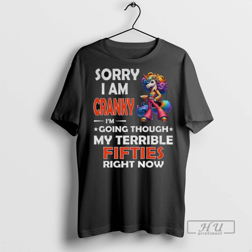 Trending Unicorn Sorry I Am Cranky Im Going Through My Terrible Fifties Right Now Graphic
