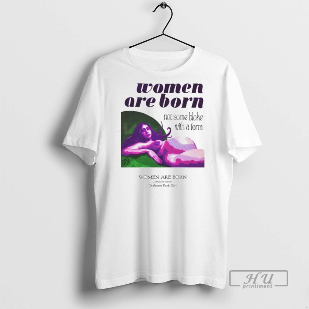 Trending Women Are Born Not Some Bloke With A Form Grahame Park Girl T Shirts