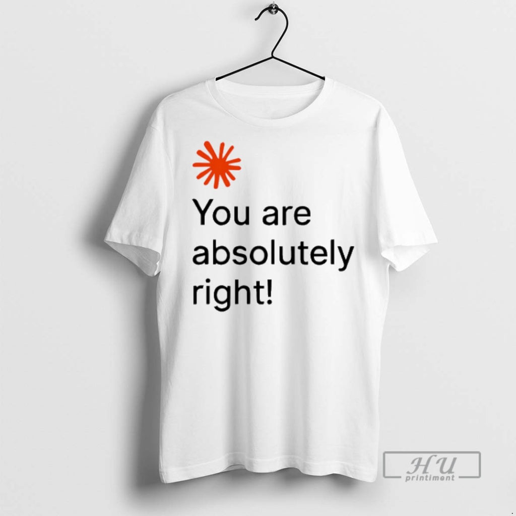 Trending You Are Absolutely Right T Shirts Sweatshirt Hoodies