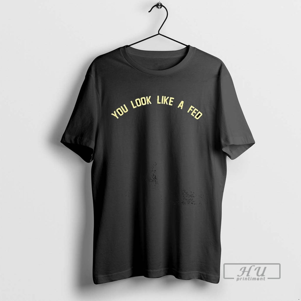 Trending You Look Like A Fed T Shirt