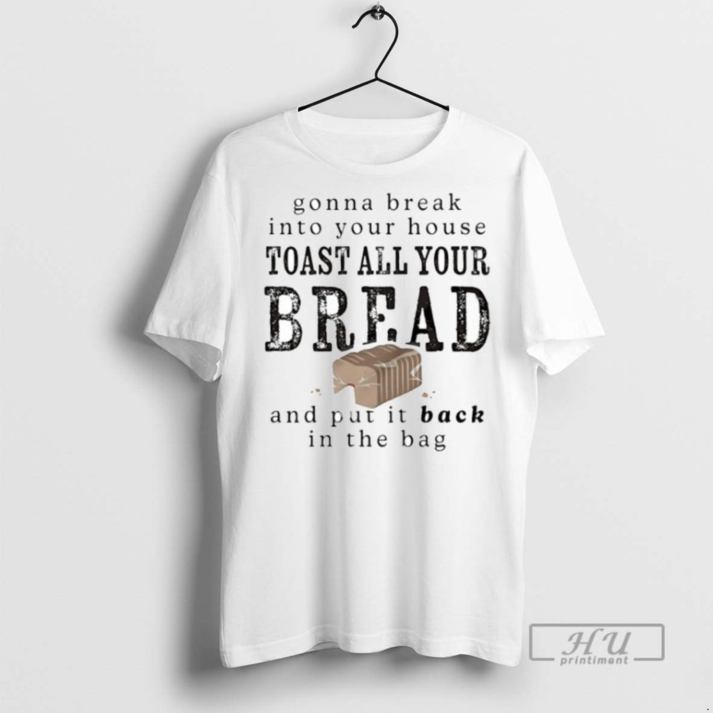 Trending Gonna Break Into Your House Toast All Your Bread And Put It Back In