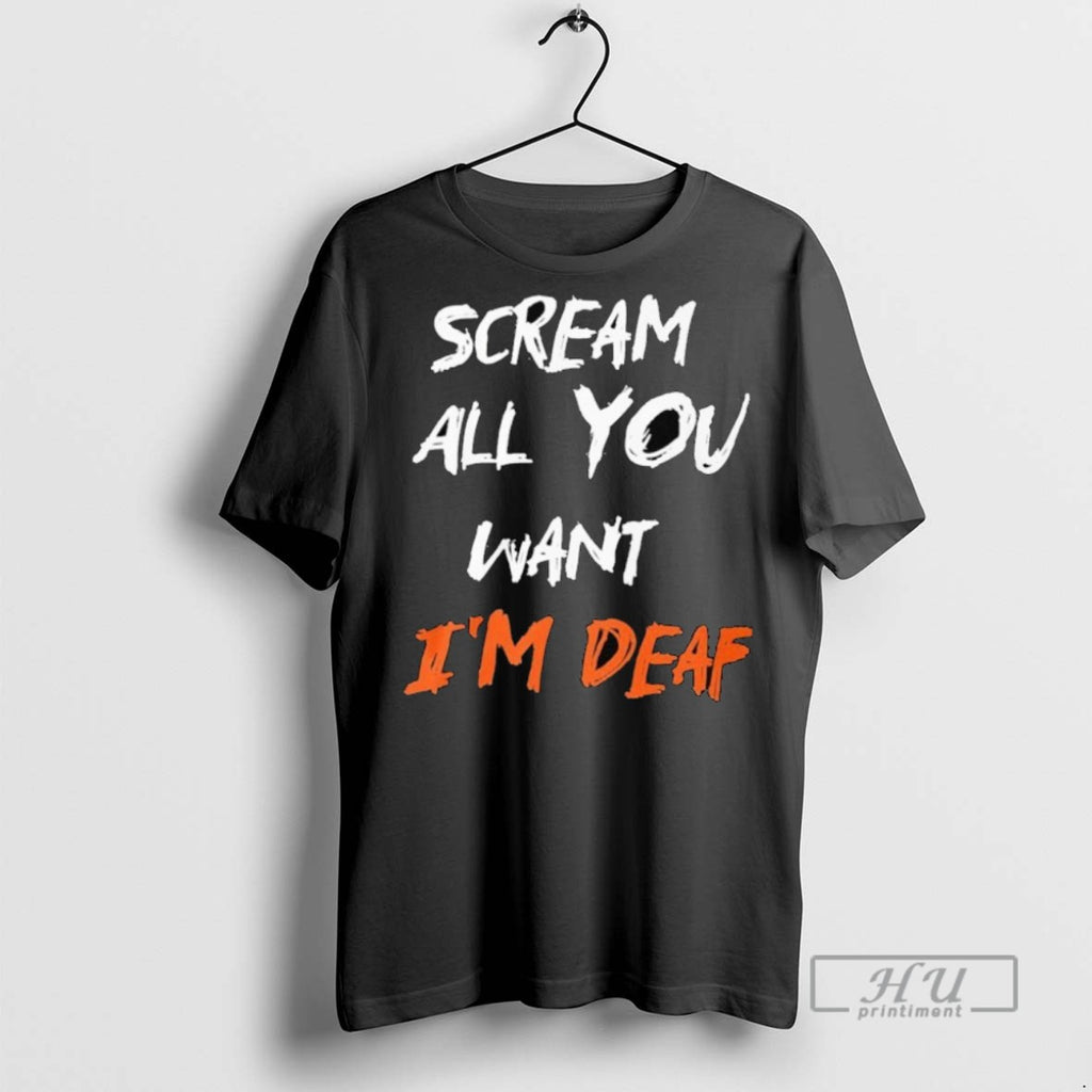 Trending Scream All You Want Im Deaf T Shirt
