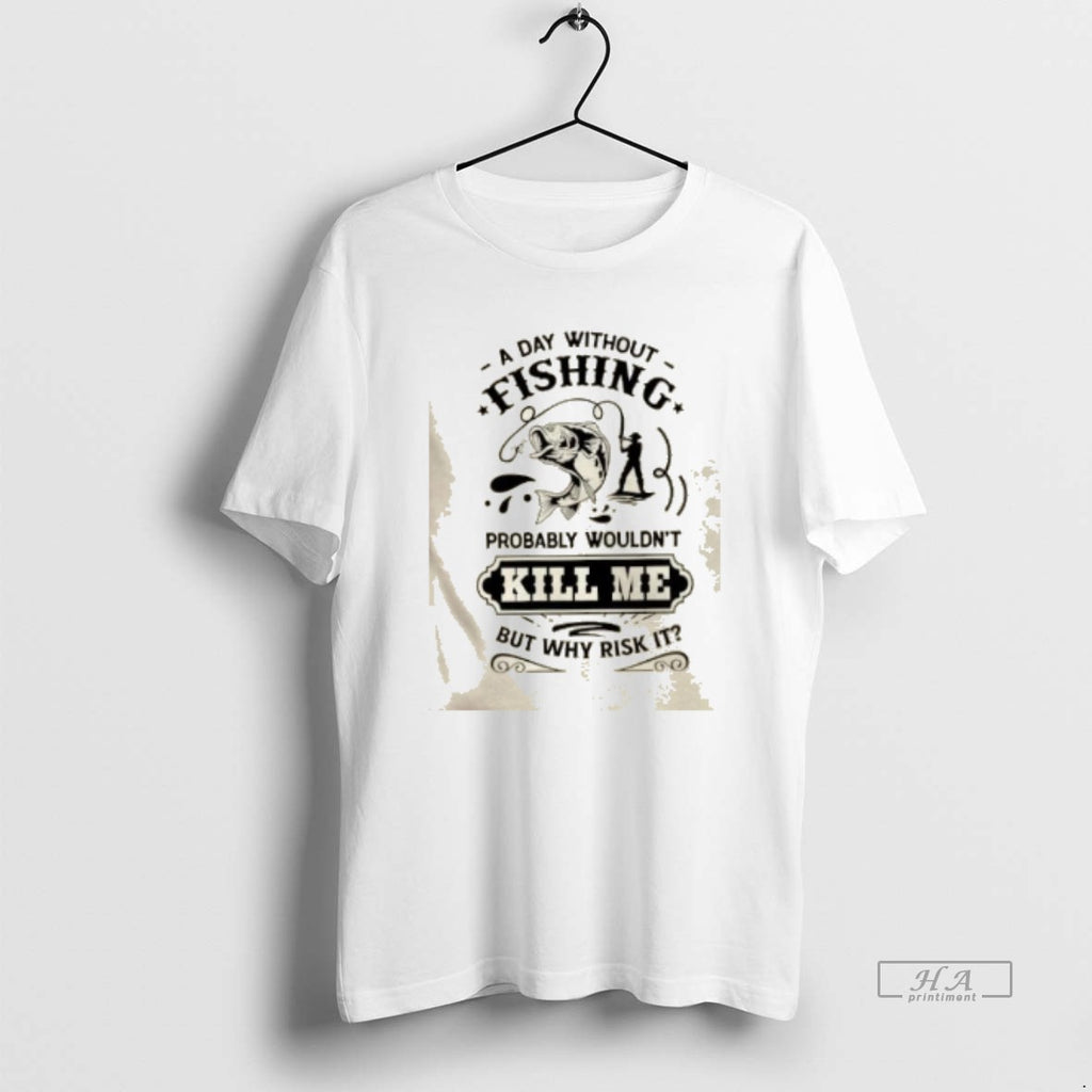 Trendy A Day Without Fishing Probably Wouldnt Kill Me But Why Risk It