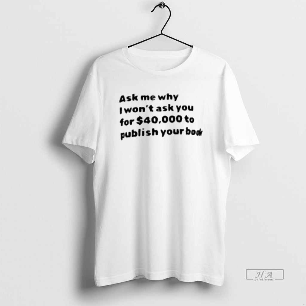 Trendy Ask Me What I Wont Ask You For 40000 To Publish Your Book Tee