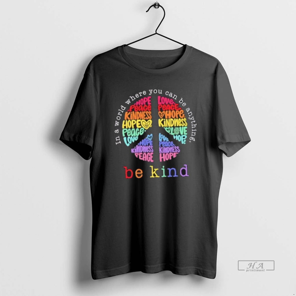 Trendy Be Kind In A World Where You Can Be Anything Hope Love Peace Tee