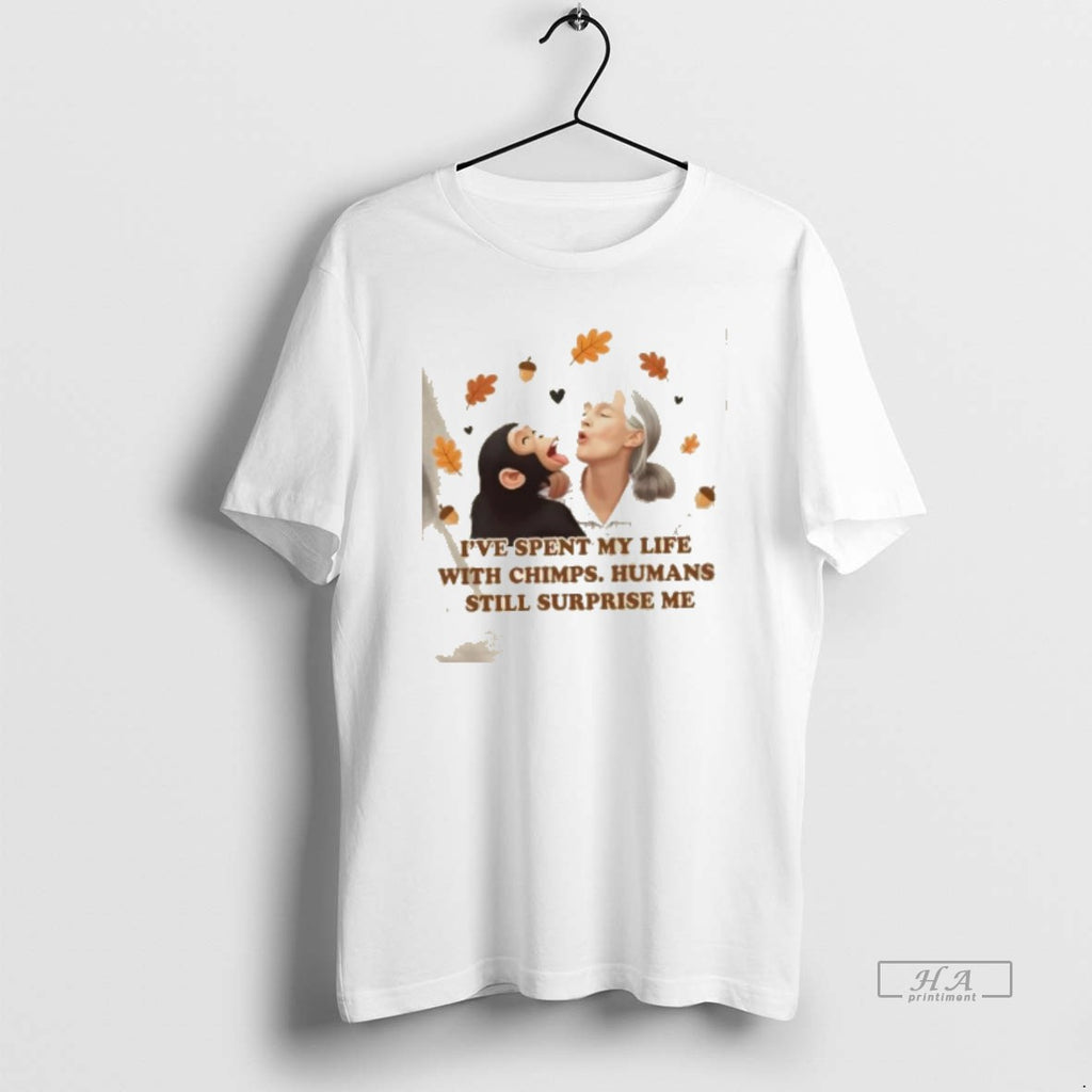 Trendy Chimpanzee Jane Goodall Ive Spent My Life With Chimps Humans Still Surprise Me Tee