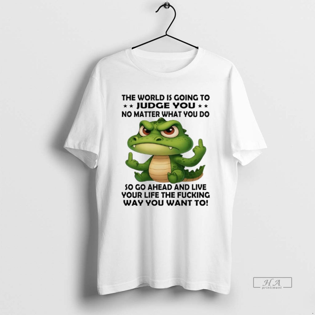 Trendy Crocodile The World Is Going To Judge You No Matter What You Do So