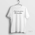 Trendy Dont Be The Solution Be The Problem