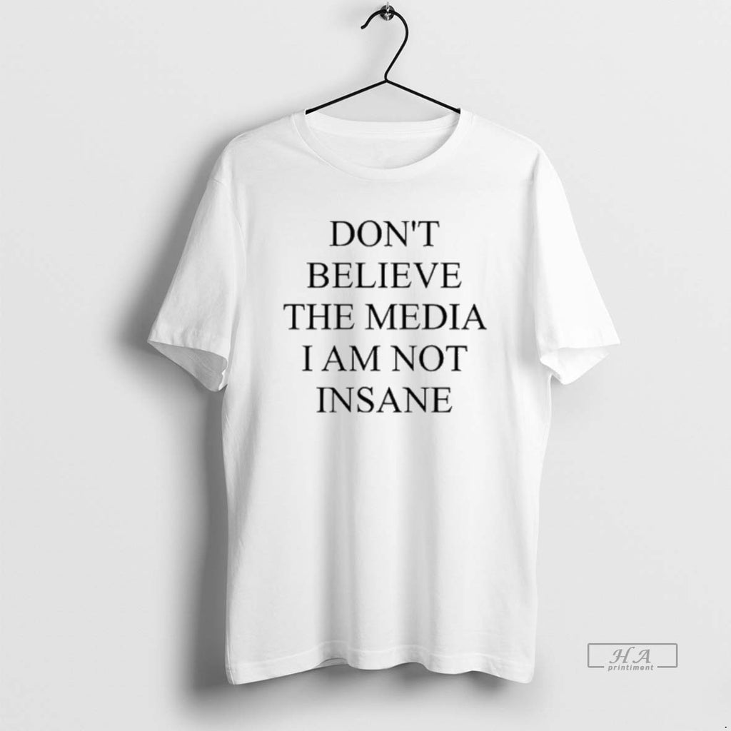 Trendy Dont Believe The Media I Am Not Insane