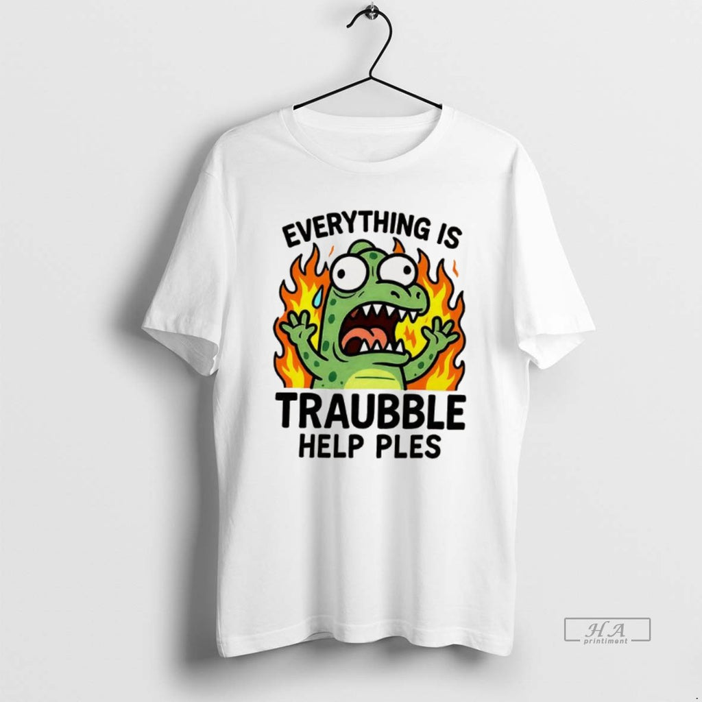 Trendy Everything Is Trouble Help Please