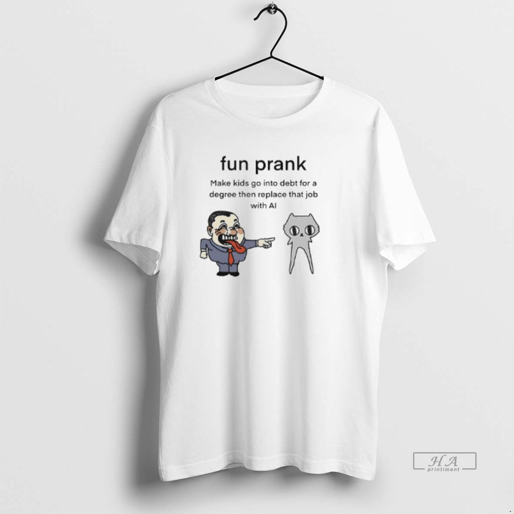 Trendy Fun Prank Make Kids Go Into Debt For A Degree Then Replace That Job