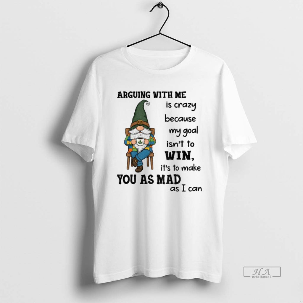 Trendy Gnome Arguing With Me Is Crazy Because My Goal Isnt To Win Its To