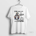 Trendy Gnome Stop Asking Why Im Crazy I Dont Ask Why Youre Stupid