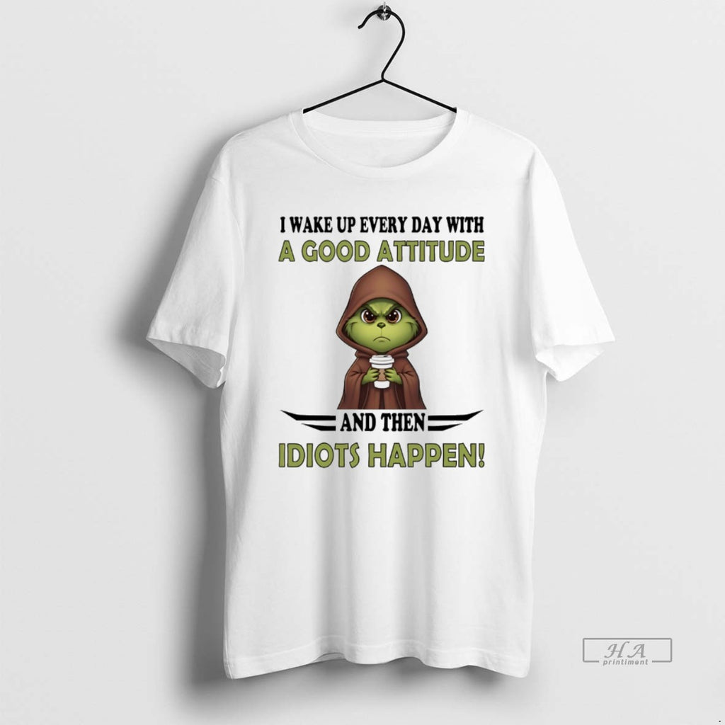 Trendy Grinch I Wake Up Every Day With A Good Attitude And Then Idiots Happen