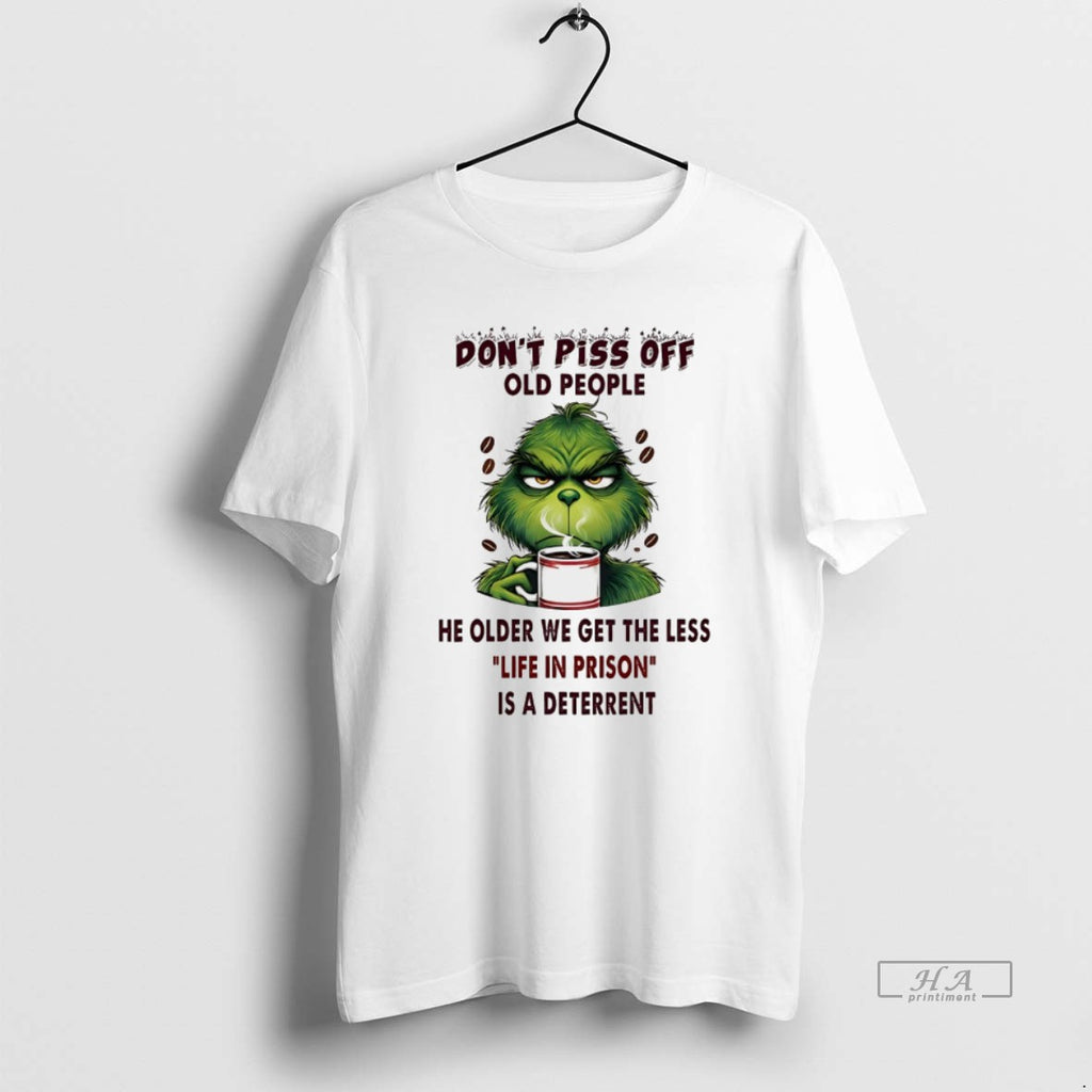 Trendy Grinch Dont Piss Off Old People He Older We Get The Less Life In
