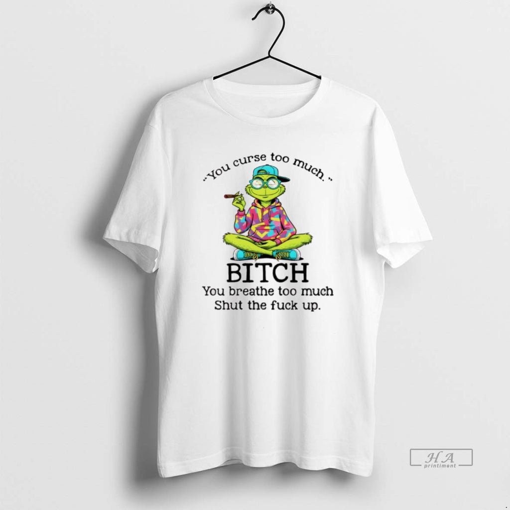 Trendy Grinch Smoking You Curse Too Much Bitch You Breathe Too Much Shut The Fuck