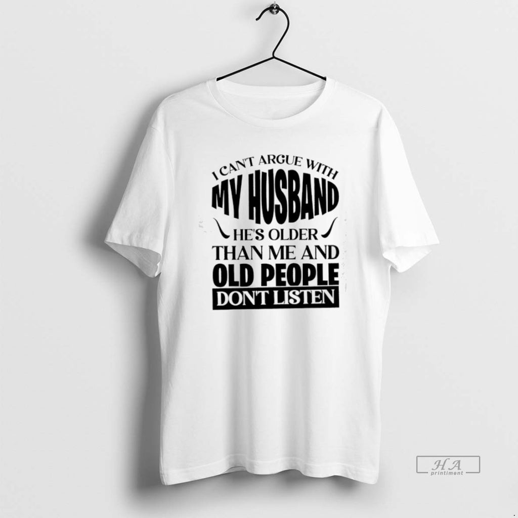 Trendy I Cant Argue With My Husband Hes Older Than Me And Old People Dont