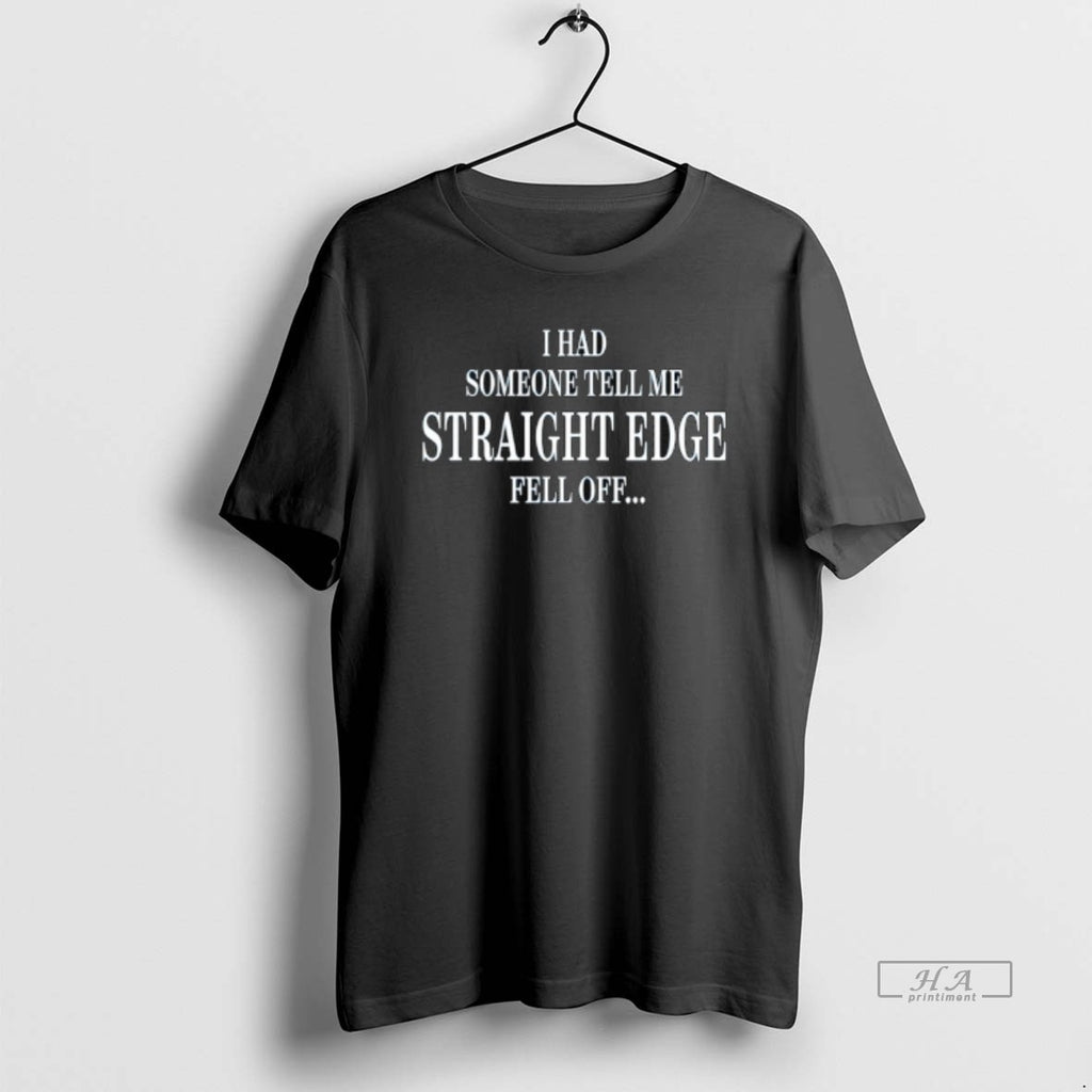 Trendy I Had Someone Tell Me Straight Edge Fell Off