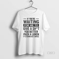 Trendy If Youre Waiting For Me To Give A Sht You Better Pack A Lunch