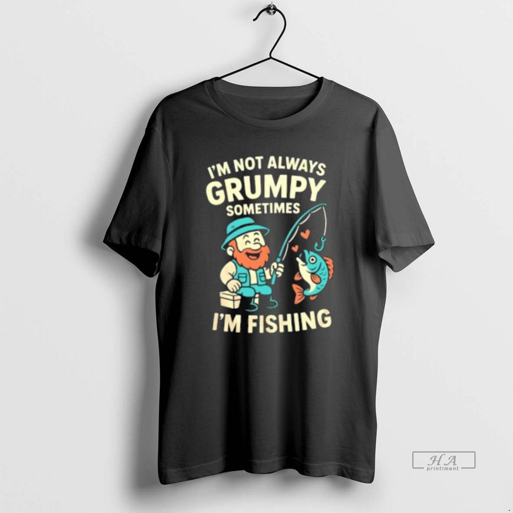Trendy Im Not Always Grumpy Sometimes Im Fishing