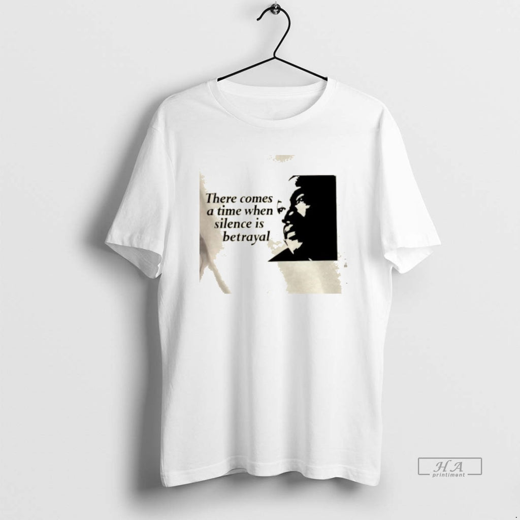 Trendy Martin Luther King Jr There Comes A Time When Silence Is Betrayal