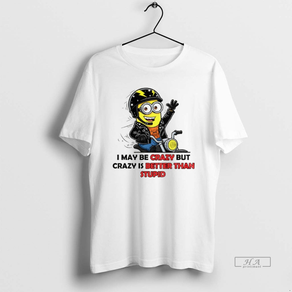 Trendy Minion I May Be Crazy But Crazy Is Better Than Stupid