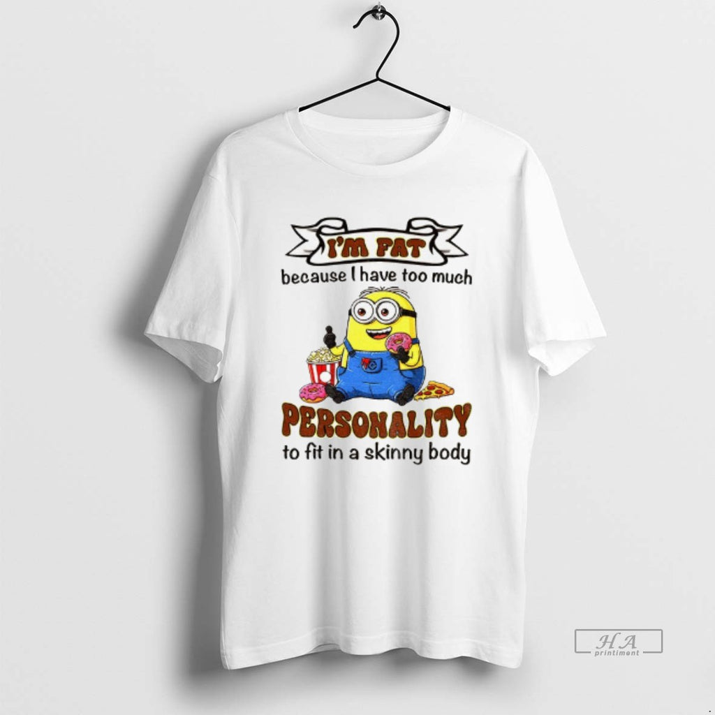 Trendy Minion Im Fat Because I Have Too Much Personality To Fit In A Skinny