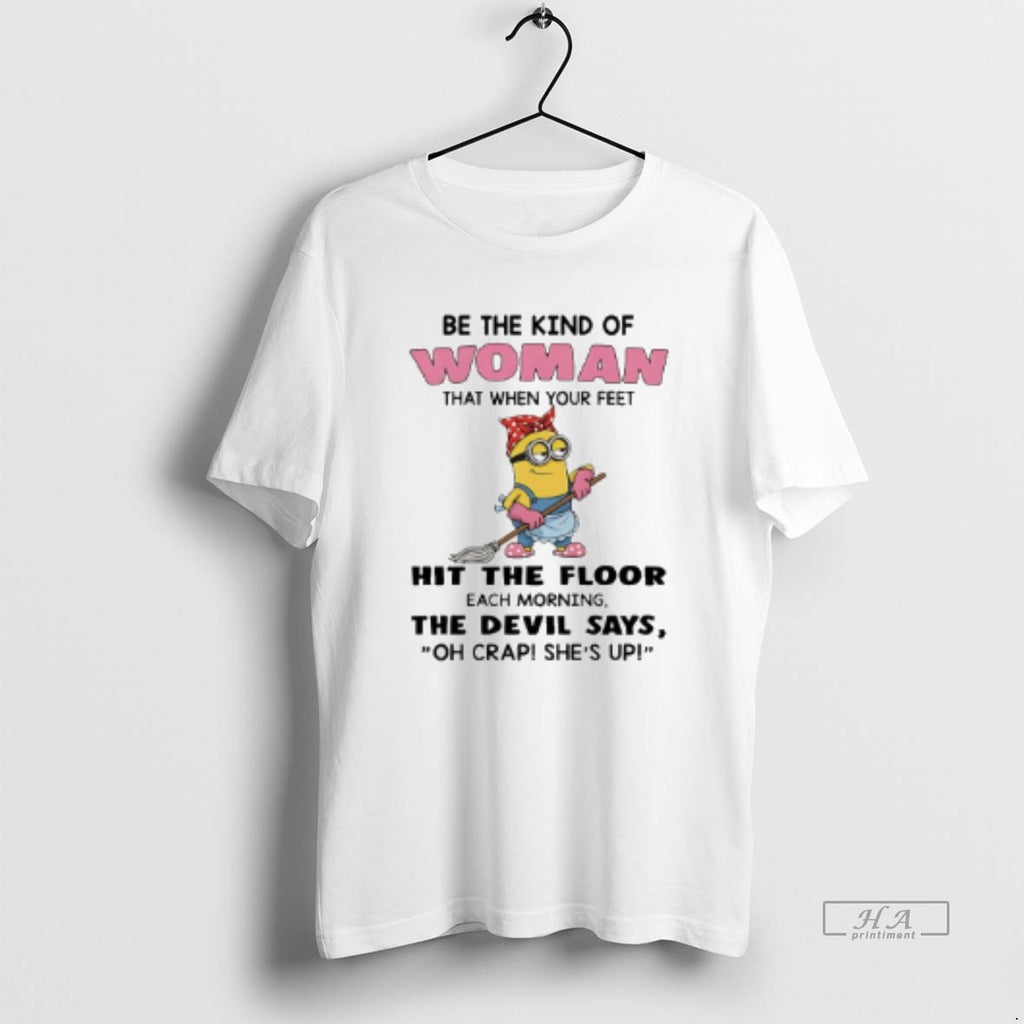 Trendy Minion Be The Kind Of Woman That When Your Feet Hit The Floor Each