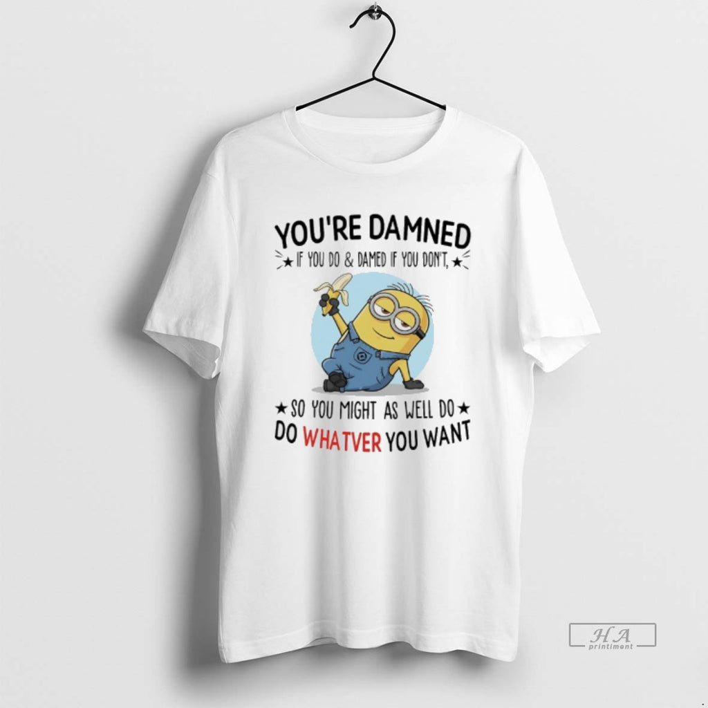 Trendy Minions Banana Youre Damned If You Do And Damned If You Dont So You