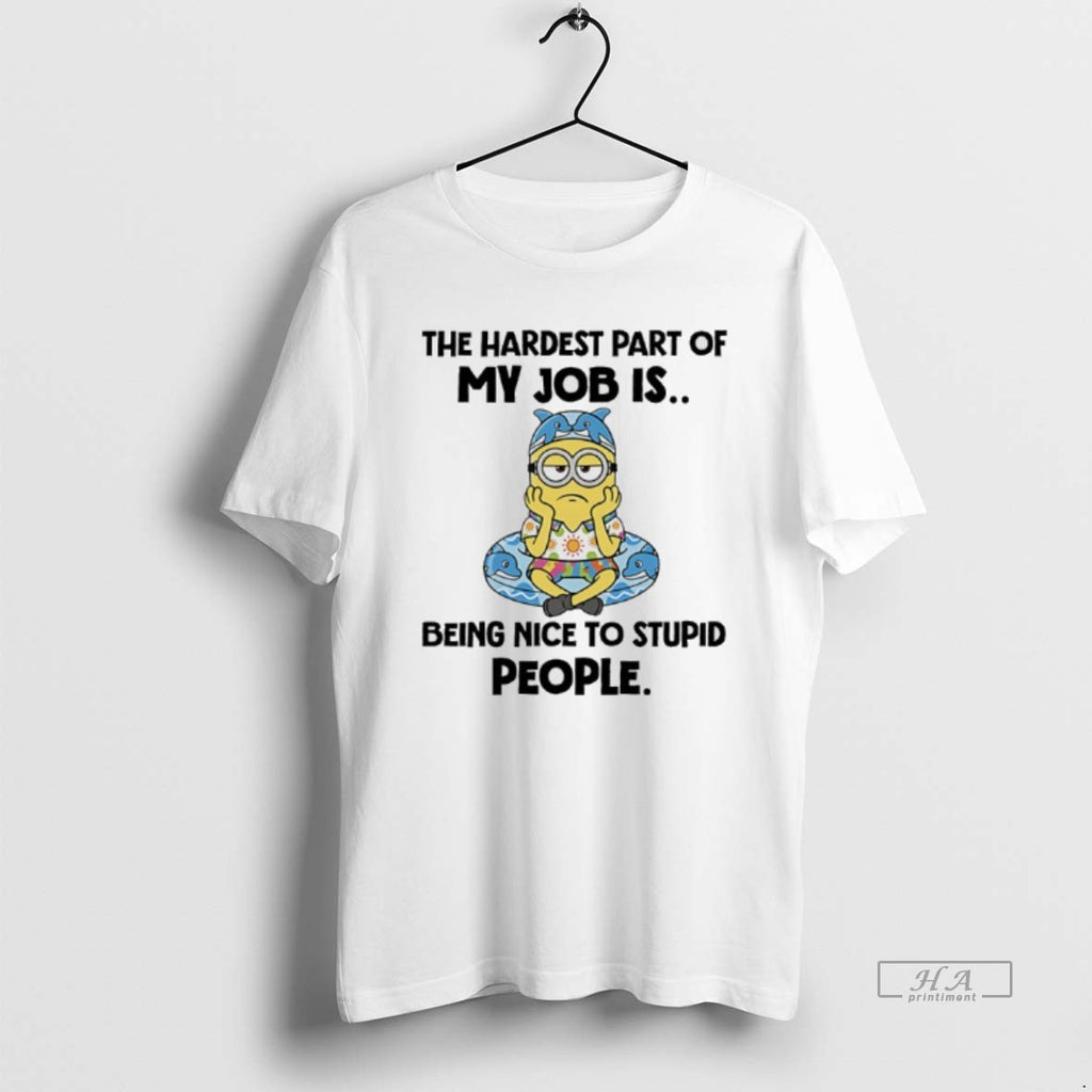 Trendy Minions The Hardest Part Of My Job Is Being Nice To Stupid People Tee
