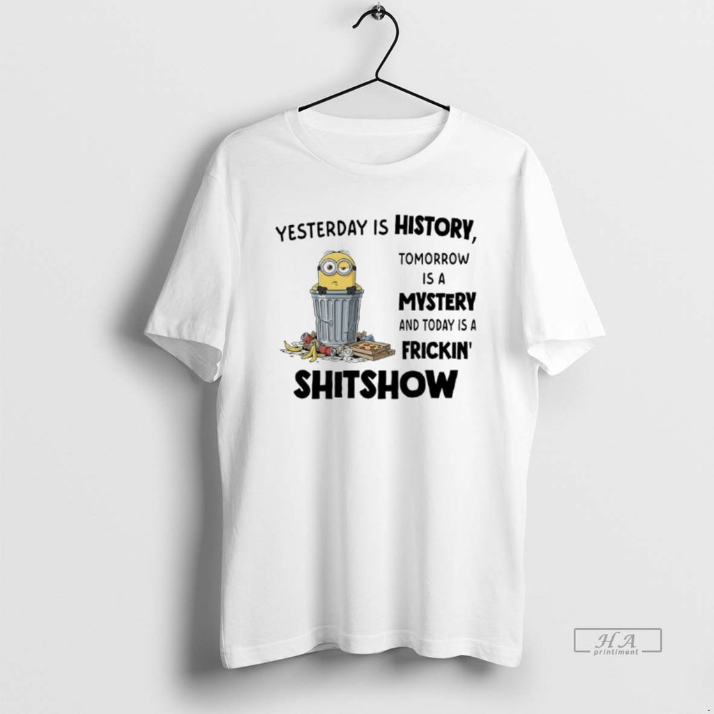 Trendy Minions Yesterday Is History Tomorrow Is A Mystery And Today Is A Frickin Shitshow