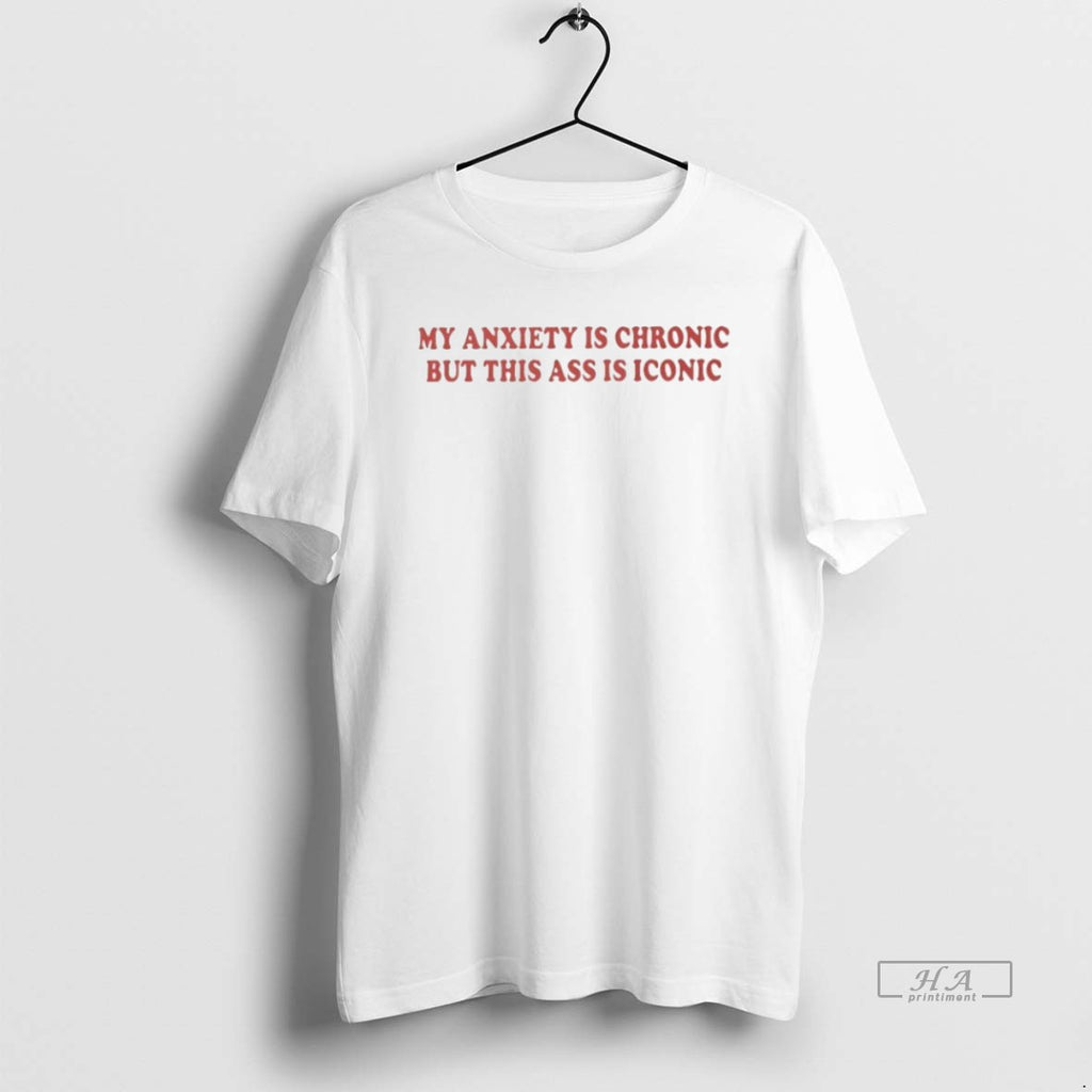 Trendy My Anxiety Is Chronic But This Ass Is Iconic