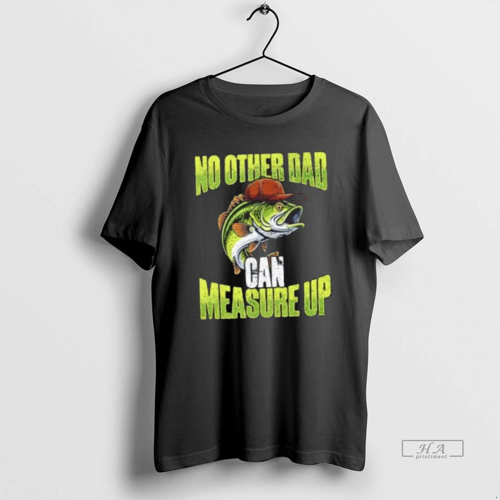 Trendy No Other Dad Can Measure Up Fishing