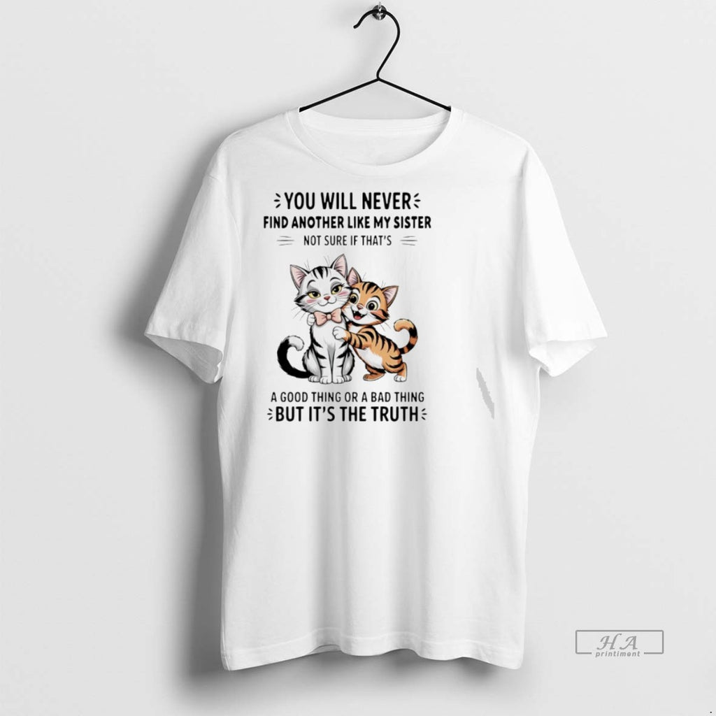 Trendy Official Cats You Will Nevers Find Another Like My Sister Not Sure If Thats