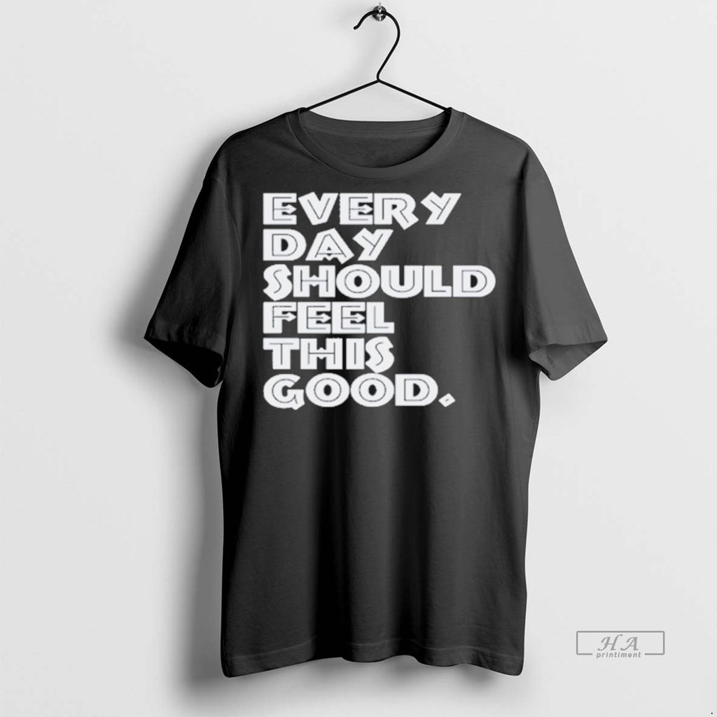 Trendy Official Every Day Should Feel This Good Tee Sweater