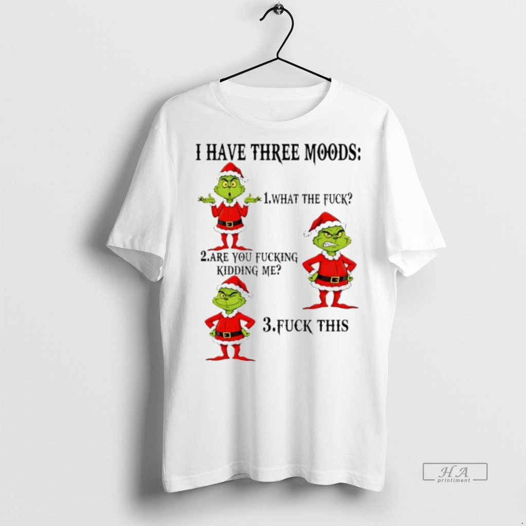 Trendy Official Grinch I Have Three Moods What The Fuck Are You Fucking Kidding Me
