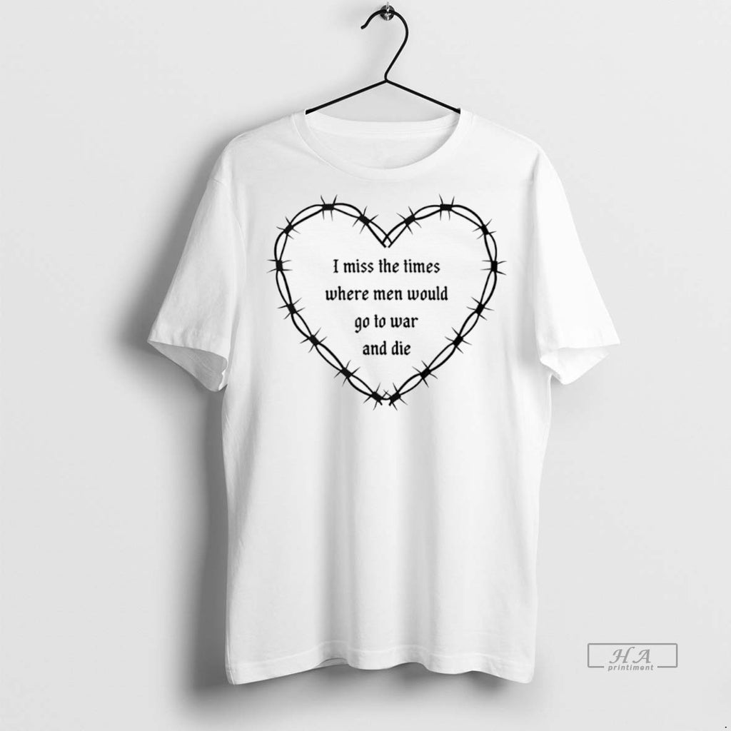 Trendy Official I Miss The Times Where Men Would Go To War And Die Tee
