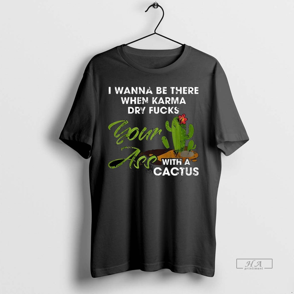 Trendy Official I Wanna Be There When Karma Dry Fucks Your Ass With A Cactus