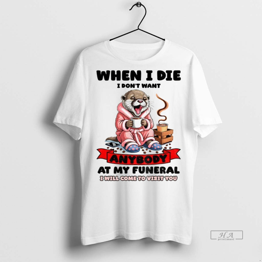 Trendy Official Otter When I Die I Dont Want Anybody At My Funeral I Will