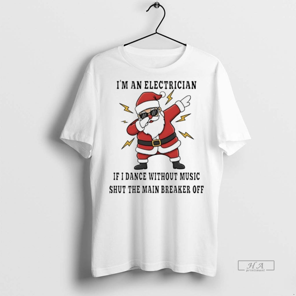 Trendy Official Santa Clause Im An Electrician If I Dance Without Music Shut The Main
